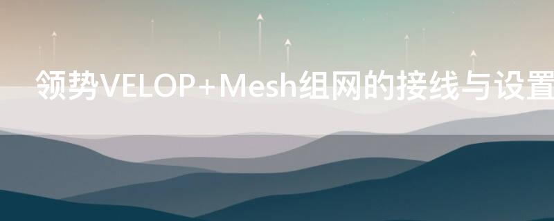 领势VELOP Mesh组网的接线与设置说明